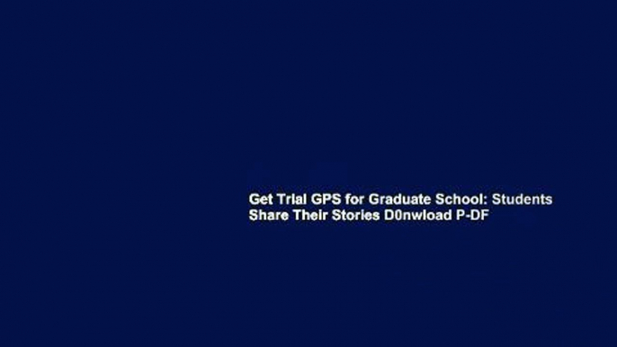 Get Trial GPS for Graduate School: Students Share Their Stories D0nwload P-DF