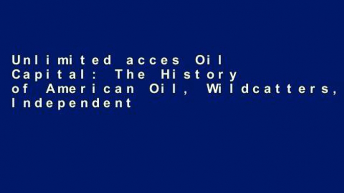 Unlimited acces Oil Capital: The History of American Oil, Wildcatters, Independents and Their