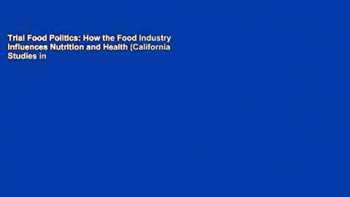 Trial Food Politics: How the Food Industry Influences Nutrition and Health (California Studies in