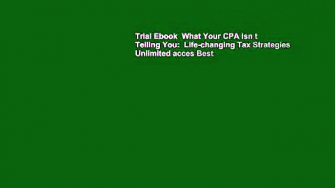 Trial Ebook  What Your CPA Isn t Telling You:  Life-changing Tax Strategies Unlimited acces Best