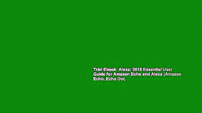 Trial Ebook  Alexa: 2018 Essential User Guide for Amazon Echo and Alexa (Amazon Echo, Echo Dot,