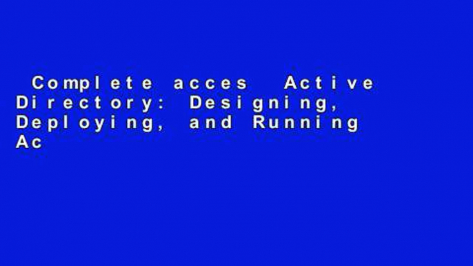 Complete acces  Active Directory: Designing, Deploying, and Running Active Directory  For Full