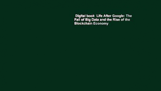 Digital book  Life After Google: The Fall of Big Data and the Rise of the Blockchain Economy