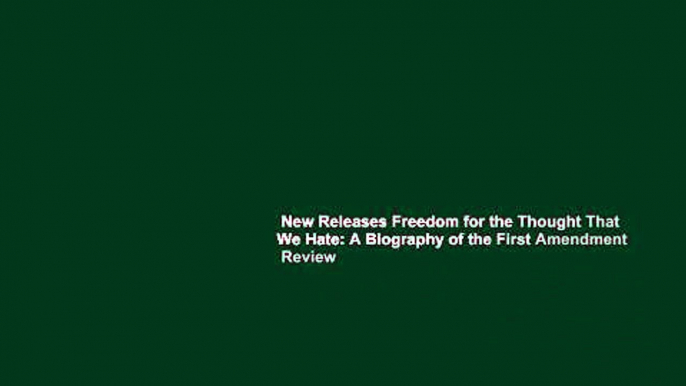 New Releases Freedom for the Thought That We Hate: A Biography of the First Amendment  Review