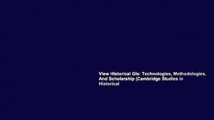 View Historical Gis: Technologies, Methodologies, And Scholarship (Cambridge Studies in Historical