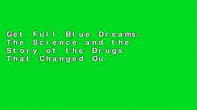 Get Full Blue Dreams: The Science and the Story of the Drugs That Changed Our Minds D0nwload P-DF