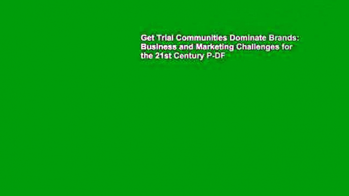 Get Trial Communities Dominate Brands: Business and Marketing Challenges for the 21st Century P-DF