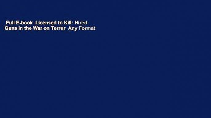 Full E-book  Licensed to Kill: Hired Guns in the War on Terror  Any Format