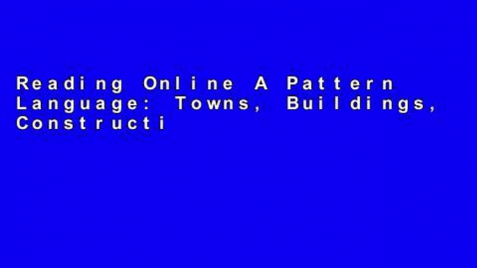 Reading Online A Pattern Language: Towns, Buildings, Construction (Center for Environmental