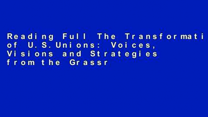 Reading Full The Transformation of U.S.Unions: Voices, Visions and Strategies from the Grassroots