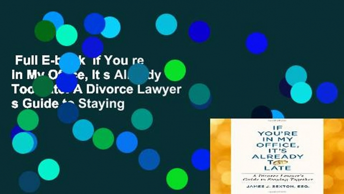Full E-book  If You re in My Office, It s Already Too Late: A Divorce Lawyer s Guide to Staying