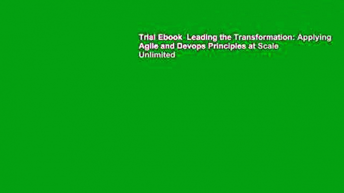 Trial Ebook  Leading the Transformation: Applying Agile and Devops Principles at Scale Unlimited