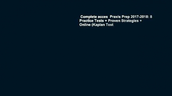 Complete acces  Praxis Prep 2017-2018: 8 Practice Tests + Proven Strategies + Online (Kaplan Test