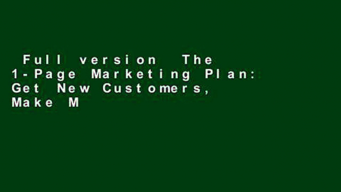 Full version  The 1-Page Marketing Plan: Get New Customers, Make More Money, And Stand out From