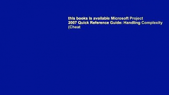 this books is available Microsoft Project 2007 Quick Reference Guide: Handling Complexity (Cheat