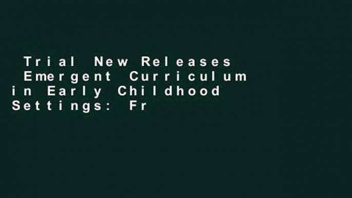 Trial New Releases  Emergent Curriculum in Early Childhood Settings: From Theory to Practice  For