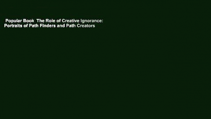 Popular Book  The Role of Creative Ignorance: Portraits of Path Finders and Path Creators