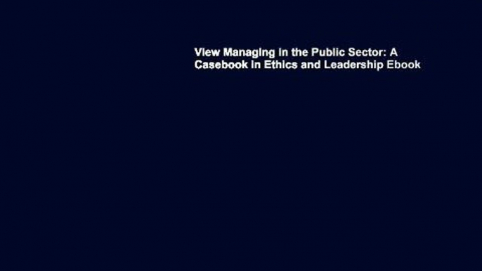 View Managing in the Public Sector: A Casebook in Ethics and Leadership Ebook