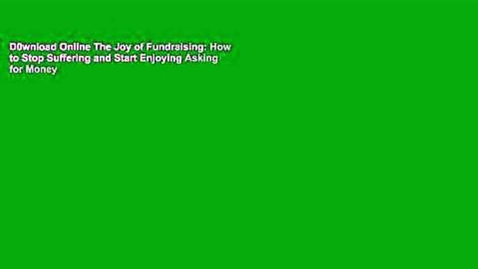 D0wnload Online The Joy of Fundraising: How to Stop Suffering and Start Enjoying Asking for Money