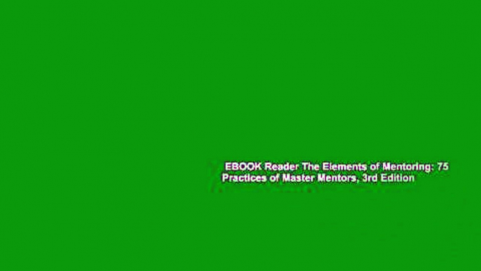 EBOOK Reader The Elements of Mentoring: 75 Practices of Master Mentors, 3rd Edition