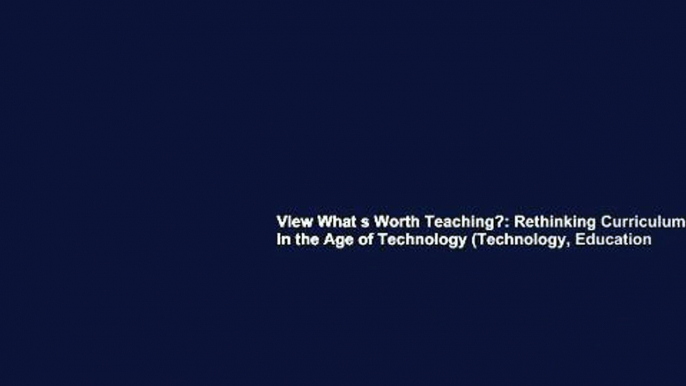 View What s Worth Teaching?: Rethinking Curriculum in the Age of Technology (Technology, Education