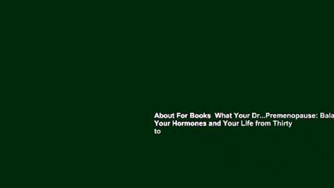 About For Books  What Your Dr...Premenopause: Balance Your Hormones and Your Life from Thirty to