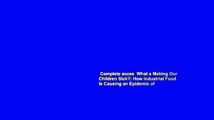 Complete acces  What s Making Our Children Sick?: How Industrial Food Is Causing an Epidemic of