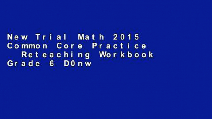 New Trial Math 2015 Common Core Practice   Reteaching Workbook Grade 6 D0nwload P-DF