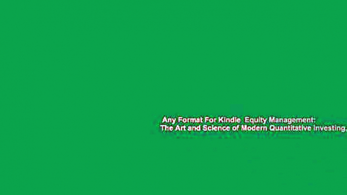 Any Format For Kindle  Equity Management: The Art and Science of Modern Quantitative Investing,