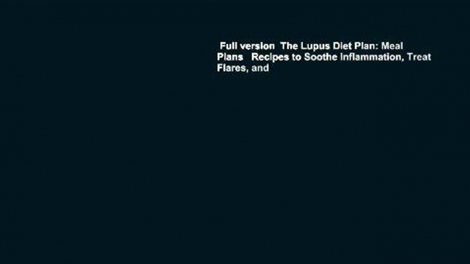 Full version  The Lupus Diet Plan: Meal Plans   Recipes to Soothe Inflammation, Treat Flares, and