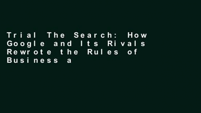 Trial The Search: How Google and Its Rivals Rewrote the Rules of Business and Transformed Our