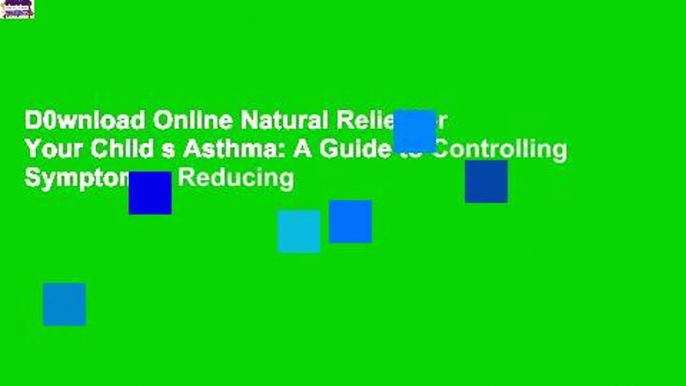 D0wnload Online Natural Relief for Your Child s Asthma: A Guide to Controlling Symptoms   Reducing