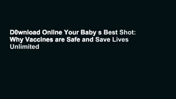 D0wnload Online Your Baby s Best Shot: Why Vaccines are Safe and Save Lives Unlimited