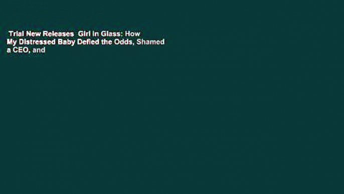Trial New Releases  Girl in Glass: How My Distressed Baby Defied the Odds, Shamed a CEO, and
