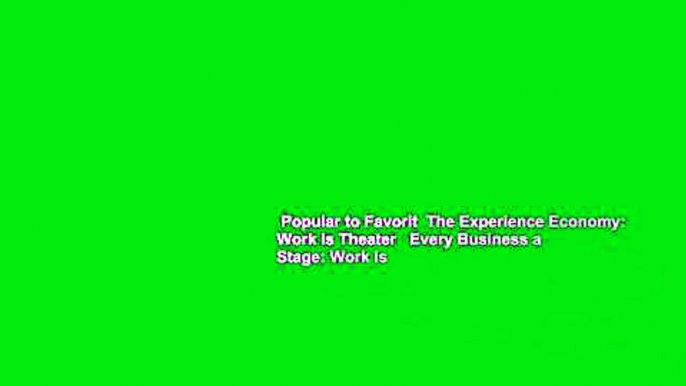 Popular to Favorit  The Experience Economy: Work Is Theater   Every Business a Stage: Work Is