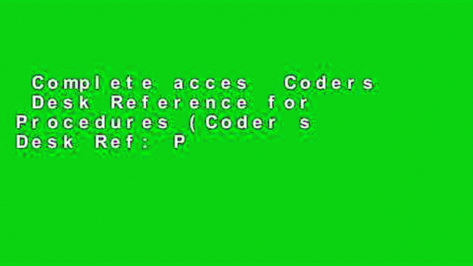 Complete acces  Coders  Desk Reference for Procedures (Coder s Desk Ref: Procedures)  Any Format