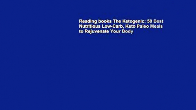 Reading books The Ketogenic: 50 Best Nutritious Low-Carb, Keto Paleo Meals to Rejuvenate Your Body