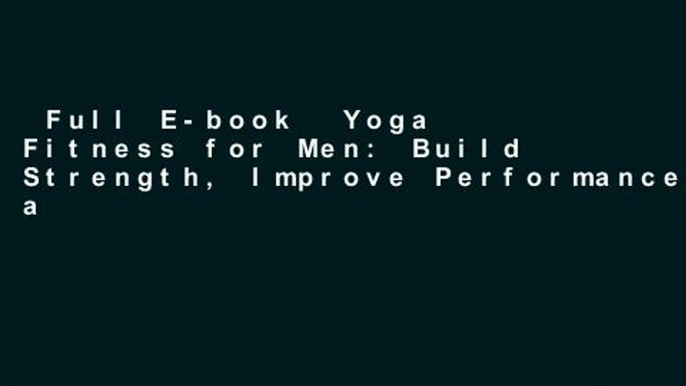 Full E-book  Yoga Fitness for Men: Build Strength, Improve Performance, and Increase Flexibility