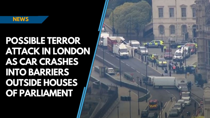 Possible terror attack in London as car crashes into barriers outside Houses of Parliament