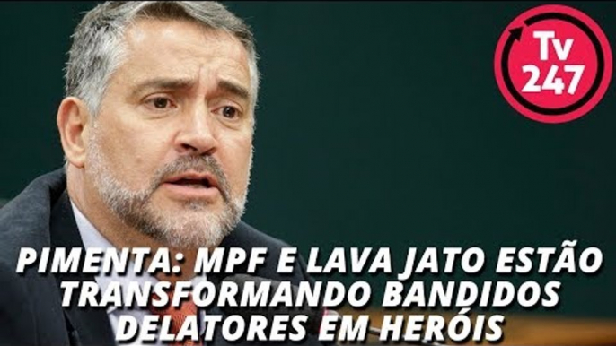 Pimenta: MPF e Lava Jato estão transformando bandidos delatores em heróis