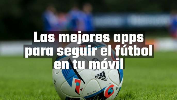 Las mejores aplicaciones para seguir el fútbol en tu móvil