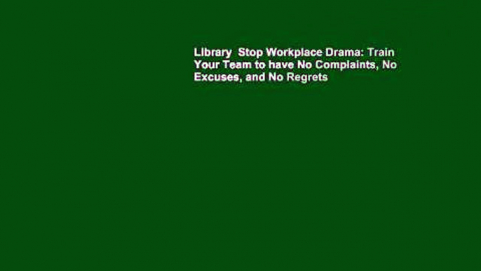 Library  Stop Workplace Drama: Train Your Team to have No Complaints, No Excuses, and No Regrets