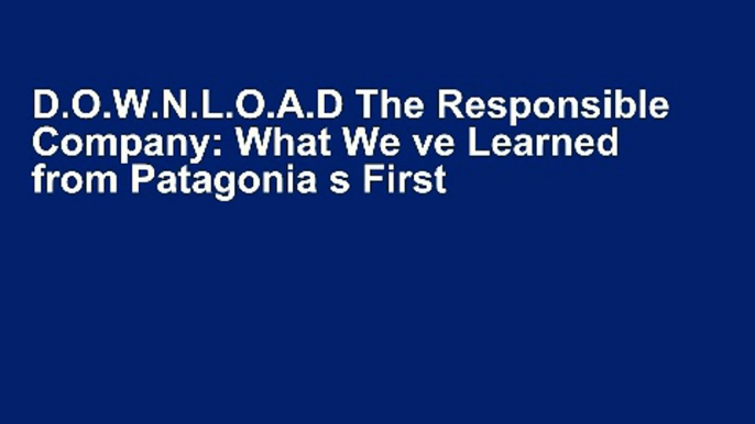 D.O.W.N.L.O.A.D The Responsible Company: What We ve Learned from Patagonia s First 40 Years Complete