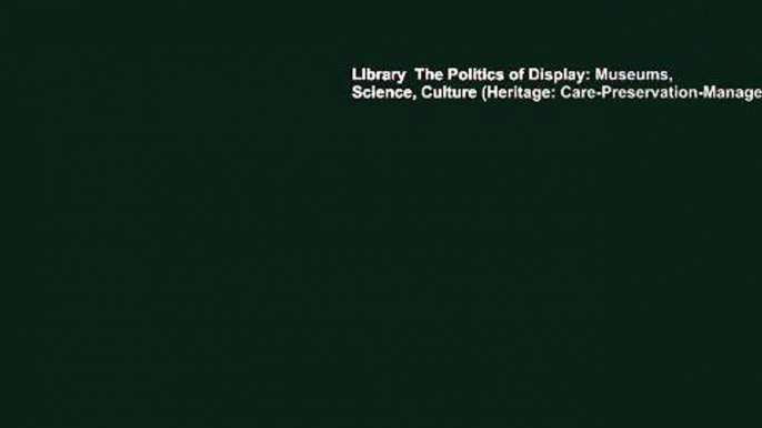 Library  The Politics of Display: Museums, Science, Culture (Heritage: Care-Preservation-Management)