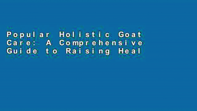 Popular Holistic Goat Care: A Comprehensive Guide to Raising Healthy Animals, Preventing Common