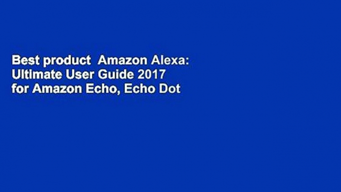 Best product  Amazon Alexa: Ultimate User Guide 2017 for Amazon Echo, Echo Dot   Amazon Tap +500