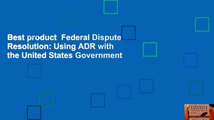 Best product  Federal Dispute Resolution: Using ADR with the United States Government