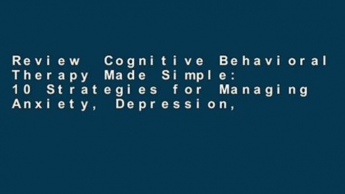 Review  Cognitive Behavioral Therapy Made Simple: 10 Strategies for Managing Anxiety, Depression,