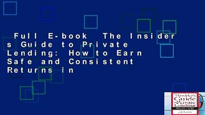 Full E-book  The Insider s Guide to Private Lending: How to Earn Safe and Consistent Returns in