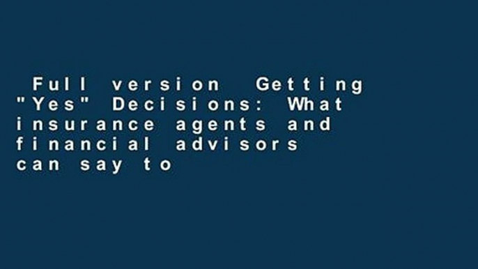 Full version  Getting "Yes" Decisions: What insurance agents and financial advisors can say to